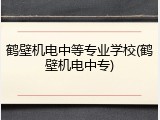 鹤壁机电中等专业学校(鹤壁机电中专)