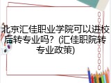 北京汇佳职业学院可以进校后转专业吗？(汇佳职院转专业政策)