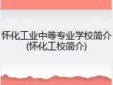 怀化工业中等专业学校简介(怀化工校简介)