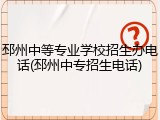 邳州中等专业学校招生办电话(邳州中专招生电话)