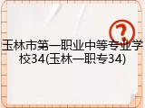 玉林市第一职业中等专业学校34(玉林一职专34)