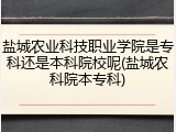 盐城农业科技职业学院是专科还是本科院校呢(盐城农科院本专科)