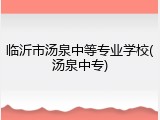 临沂市汤泉中等专业学校(汤泉中专)