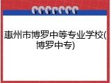 惠州市博罗中等专业学校(博罗中专)