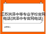 江苏洪泽中等专业学校官网电话(洪泽中专官网电话)