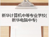 新华计算机中等专业学校(新华电脑中专)
