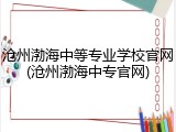 沧州渤海中等专业学校官网(沧州渤海中专官网)