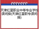 天津红星职业中等专业学校课间操(天津红星职专课间操)