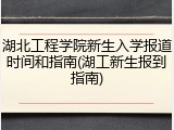 湖北工程学院新生入学报道时间和指南(湖工新生报到指南)