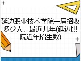 延边职业技术学院一届招收多少人，最近几年(延边职院近年招生数)