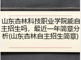 山东杏林科技职业学院能自主招生吗，最近一年简章分析(山东杏林自主招生简章)