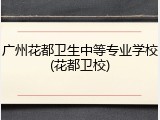 广州花都卫生中等专业学校(花都卫校)