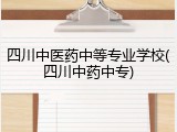 四川中医药中等专业学校(四川中药中专)