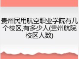 贵州民用航空职业学院有几个校区,有多少人(贵州航院校区人数)