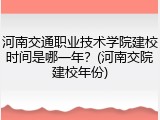 河南交通职业技术学院建校时间是哪一年？(河南交院建校年份)