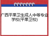 广西平果卫生成人中等专业学校(平果卫校)