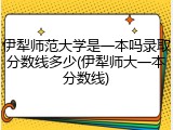 伊犁师范大学是一本吗录取分数线多少(伊犁师大一本分数线)