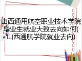 山西通用航空职业技术学院毕业生就业大致去向如何(山西通航学院就业去向)