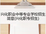 兴化职业中等专业学校招生简章(兴化职专招生)