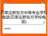 石家庄新东方中等专业学校电话(石家庄新东方学校电话)