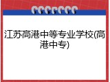 江苏高港中等专业学校(高港中专)