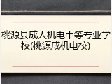 桃源县成人机电中等专业学校(桃源成机电校)