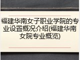 福建华南女子职业学院的专业设置概况介绍(福建华南女院专业概览)
