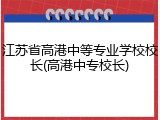 江苏省高港中等专业学校校长(高港中专校长)
