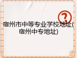 宿州市中等专业学校地址(宿州中专地址)