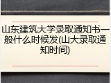 山东建筑大学录取通知书一般什么时候发(山大录取通知时间)
