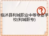 临沭县利城职业中等专业学校(利城职专)
