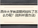西华大学就读期间挂科了怎么办呢？(挂科补救办法)