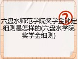六盘水师范学院奖学金评定细则是怎样的(六盘水学院奖学金细则)