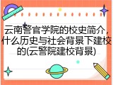 云南警官学院的校史简介，什么历史与社会背景下建校的(云警院建校背景)