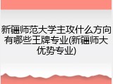 新疆师范大学主攻什么方向有哪些王牌专业(新疆师大优势专业)