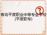青岛平度职业中等专业学校(平度职专)