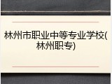 林州市职业中等专业学校(林州职专)