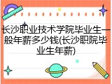 长沙职业技术学院毕业生一般年薪多少钱(长沙职院毕业生年薪)