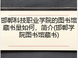 邯郸科技职业学院的图书馆藏书量如何，简介(邯郸学院图书馆藏书)