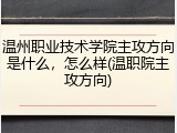温州职业技术学院主攻方向是什么，怎么样(温职院主攻方向)