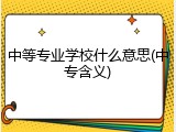 中等专业学校什么意思(中专含义)