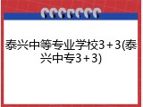 泰兴中等专业学校3+3(泰兴中专3+3)