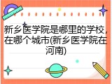 新乡医学院是哪里的学校，在哪个城市(新乡医学院在河南)