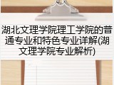 湖北文理学院理工学院的普通专业和特色专业详解(湖文理学院专业解析)