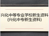 兴化中等专业学校新生资料(兴化中专新生资料)