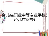 台儿庄职业中等专业学校(台儿庄职专)