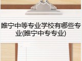 睢宁中等专业学校有哪些专业(睢宁中专专业)