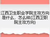 江西卫生职业学院主攻方向是什么，怎么样(江西卫职院主攻方向)