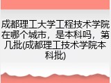 成都理工大学工程技术学院在哪个城市，是本科吗，第几批(成都理工技术学院本科批)