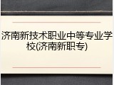 济南新技术职业中等专业学校(济南新职专)